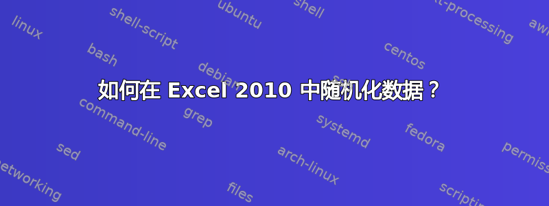 如何在 Excel 2010 中随机化数据？