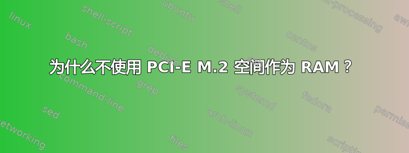 为什么不使用 PCI-E M.2 空间作为 RAM？