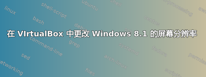 在 VIrtualBox 中更改 Windows 8.1 的屏幕分辨率