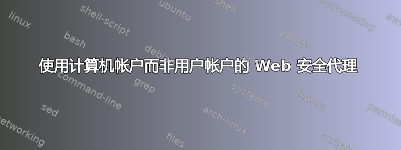 使用计算机帐户而非用户帐户的 Web 安全代理