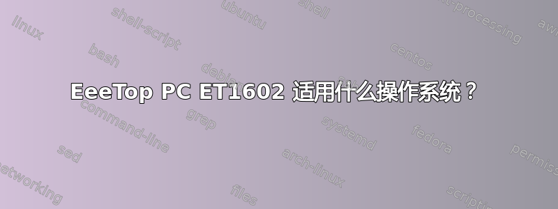 EeeTop PC ET1602 适用什么操作系统？