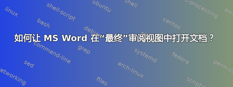 如何让 MS Word 在“最终”审阅视图中打开文档？