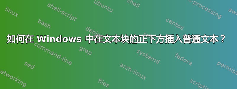 如何在 Windows 中在文本块的正下方插入普通文本？