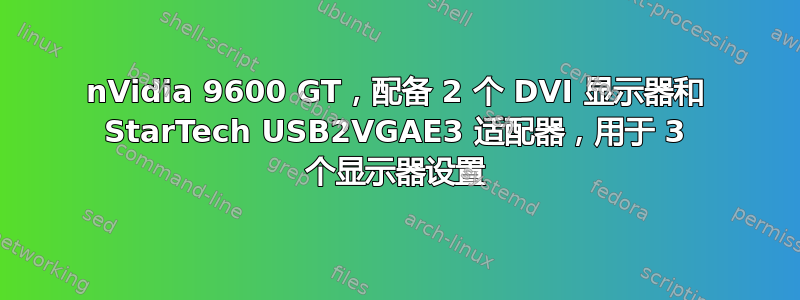 nVidia 9600 GT，配备 2 个 DVI 显示器和 StarTech USB2VGAE3 适配器，用于 3 个显示器设置