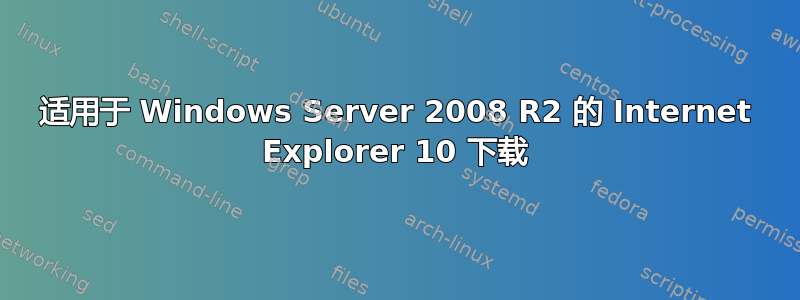 适用于 Windows Server 2008 R2 的 Internet Explorer 10 下载