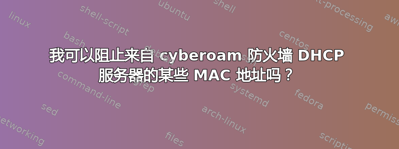 我可以阻止来自 cyberoam 防火墙 DHCP 服务器的某些 MAC 地址吗？