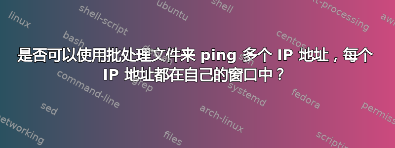 是否可以使用批处理文件来 ping 多个 IP 地址，每个 IP 地址都在自己的窗口中？