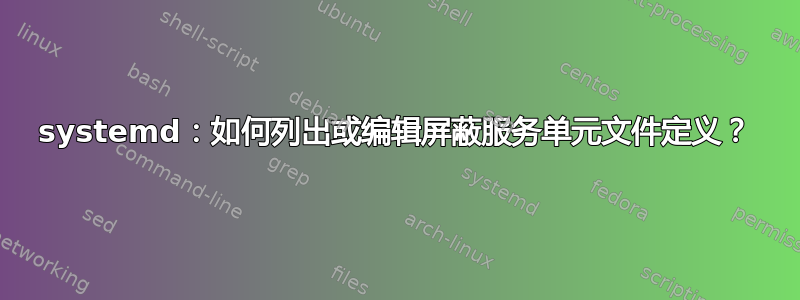 systemd：如何列出或编辑屏蔽服务单元文件定义？