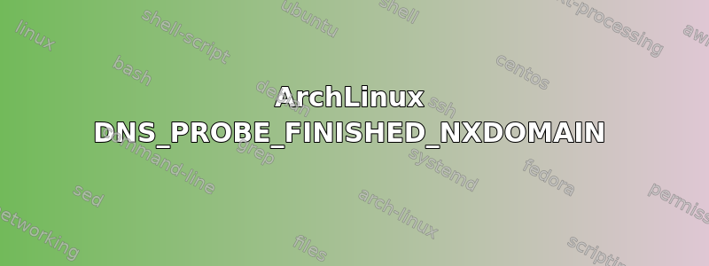 ArchLinux DNS_PROBE_FINISHED_NXDOMAIN