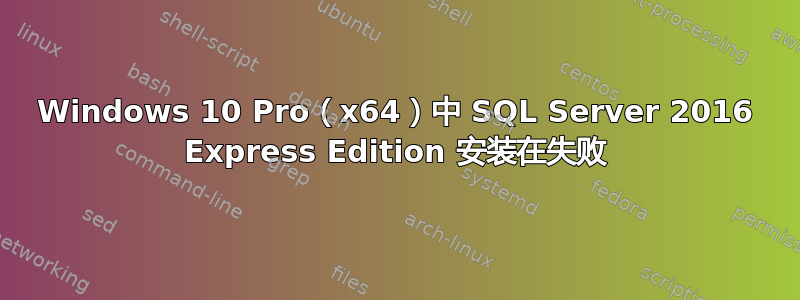 Windows 10 Pro（x64）中 SQL Server 2016 Express Edition 安装在失败