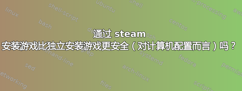 通过 steam 安装游戏比独立安装游戏更安全（对计算机配置而言）吗？