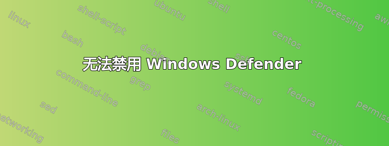 无法禁用 Windows Defender