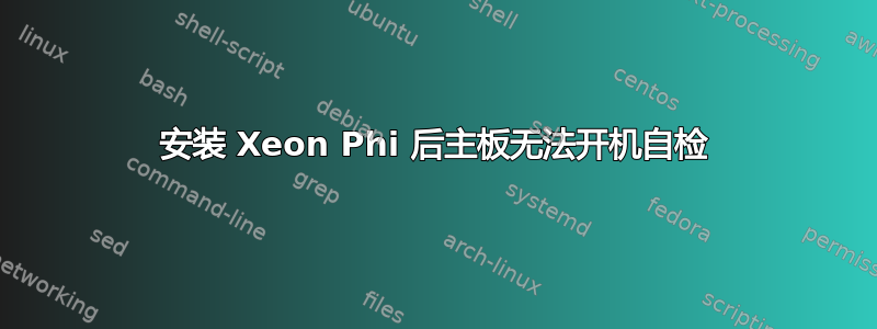 安装 Xeon Phi 后主板无法开机自检