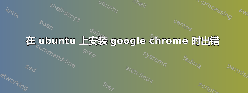 在 ubuntu 上安装 google chrome 时出错