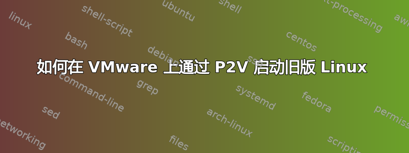 如何在 VMware 上通过 P2V 启动旧版 Linux