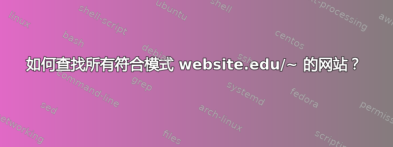 如何查找所有符合模式 website.edu/~ 的网站？