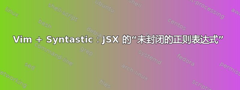 Vim + Syntastic：JSX 的“未封闭的正则表达式”