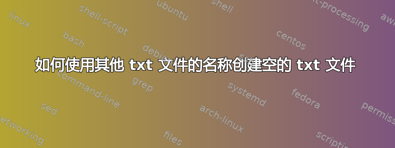 如何使用其他 txt 文件的名称创建空的 txt 文件