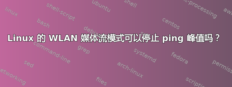 Linux 的 WLAN 媒体流模式可以停止 ping 峰值吗？