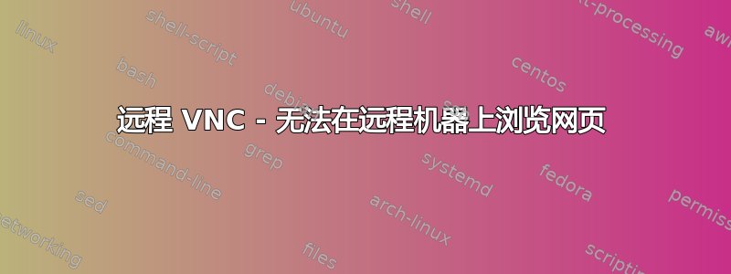 远程 VNC - 无法在远程机器上浏览网页