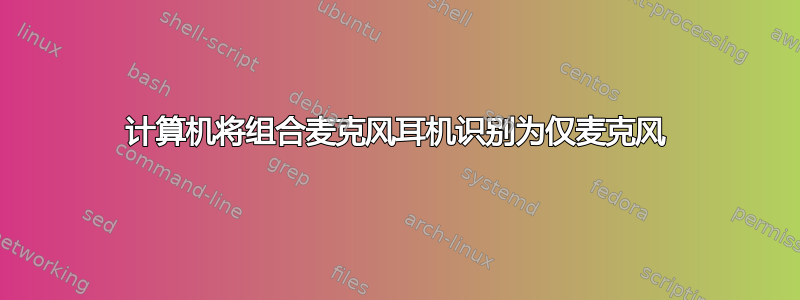 计算机将组合麦克风耳机识别为仅麦克风