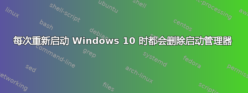 每次重新启动 Windows 10 时都会删除启动管理器