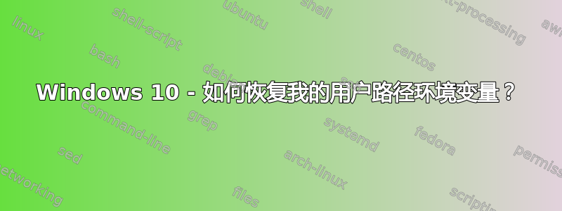 Windows 10 - 如何恢复我的用户路径环境变量？