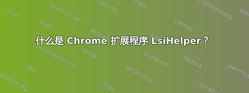 什么是 Chrome 扩展程序 LsiHelper？