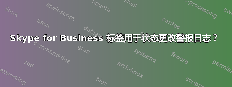 Skype for Business 标签用于状态更改警报日志？