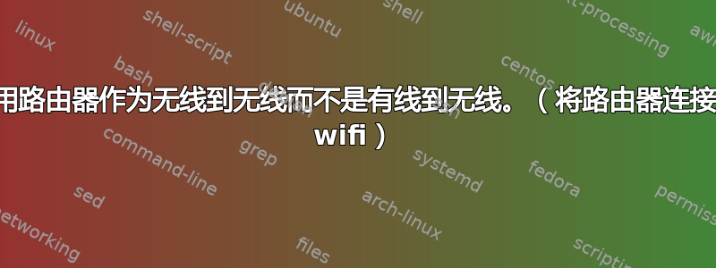 使用路由器作为无线到无线而不是有线到无线。（将路由器连接到 wifi）