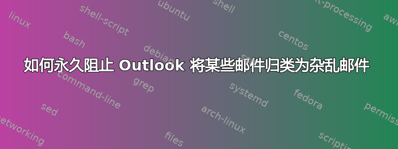 如何永久阻止 Outlook 将某些邮件归类为杂乱邮件