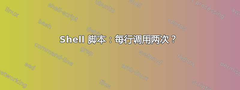 Shell 脚本：每行调用两次？