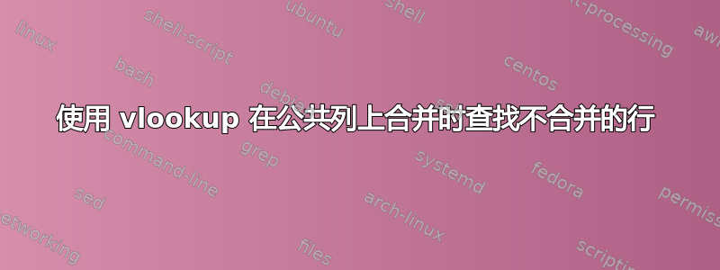 使用 vlookup 在公共列上合并时查找不合并的行