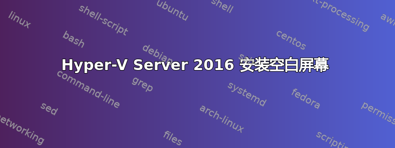 Hyper-V Server 2016 安装空白屏幕