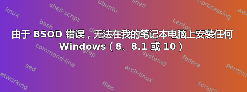 由于 BSOD 错误，无法在我的笔记本电脑上安装任何 Windows（8、8.1 或 10）