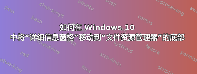 如何在 Windows 10 中将“详细信息窗格”移动到“文件资源管理器”的底部