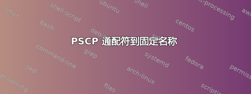 PSCP 通配符到固定名称