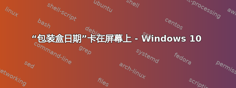 “包装盒日期”卡在屏幕上 - Windows 10