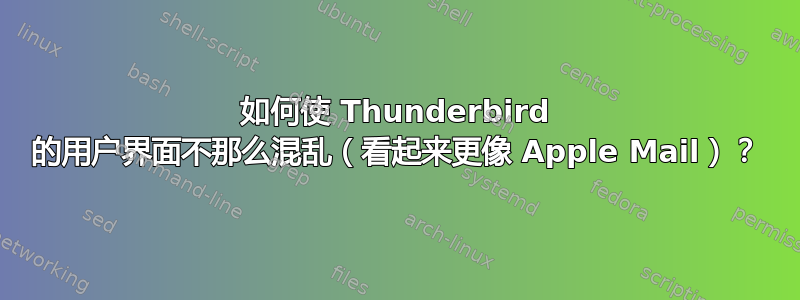 如何使 Thunderbird 的用户界面不那么混乱（看起来更像 Apple Mail）？