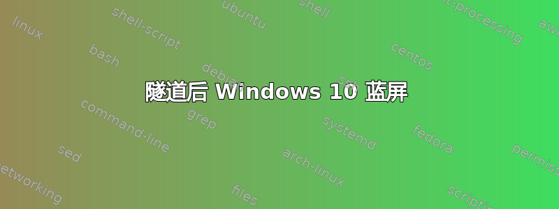 隧道后 Windows 10 蓝屏