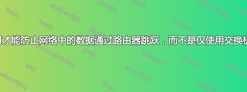 如何才能防止网络中的数据通过路由器跳跃，而不是仅使用交换机？