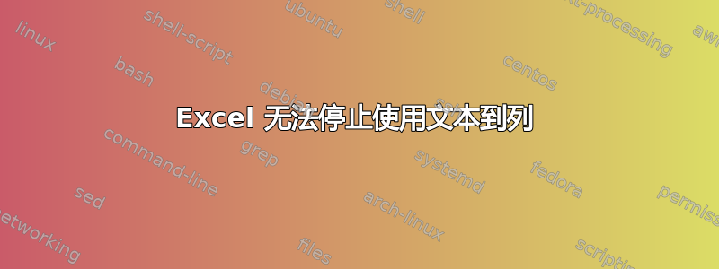 Excel 无法停止使用文本到列