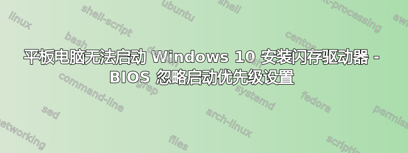 平板电脑无法启动 Windows 10 安装闪存驱动器 - BIOS 忽略启动优先级设置