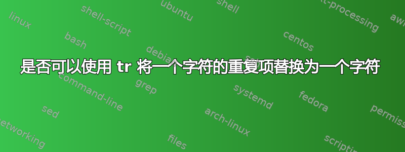 是否可以使用 tr 将一个字符的重复项替换为一个字符