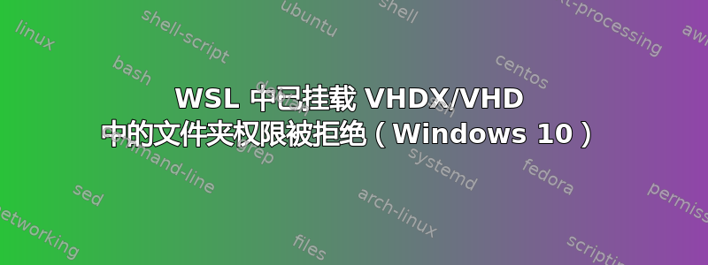 WSL 中已挂载 VHDX/VHD 中的文件夹权限被拒绝（Windows 10）