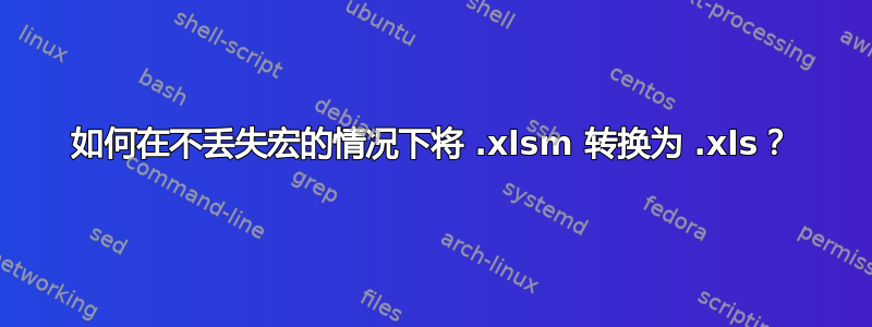 如何在不丢失宏的情况下将 .xlsm 转换为 .xls？