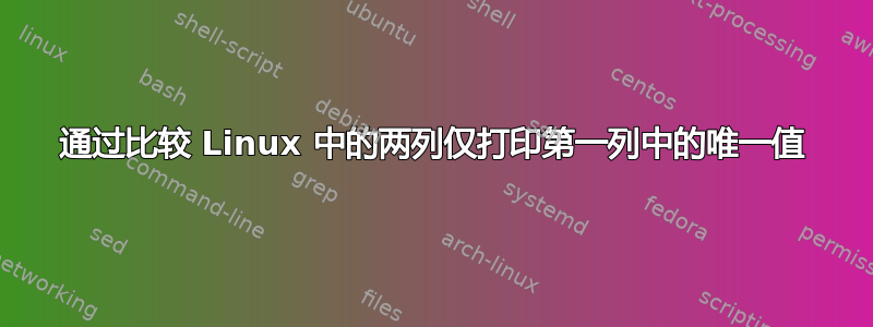 通过比较 Linux 中的两列仅打印第一列中的唯一值