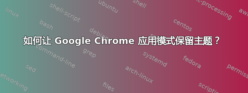 如何让 Google Chrome 应用模式保留主题？