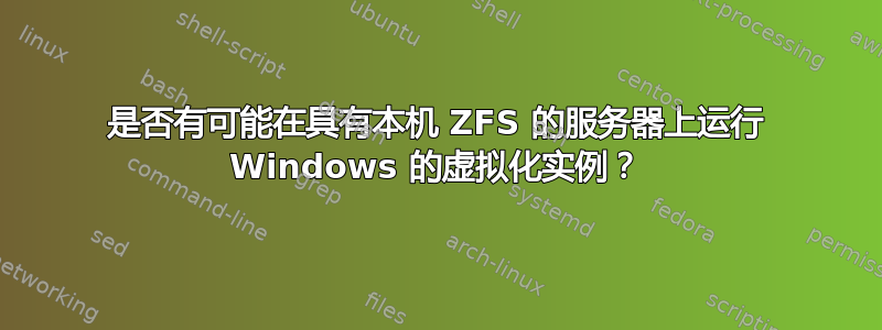 是否有可能在具有本机 ZFS 的服务器上运行 Windows 的虚拟化实例？