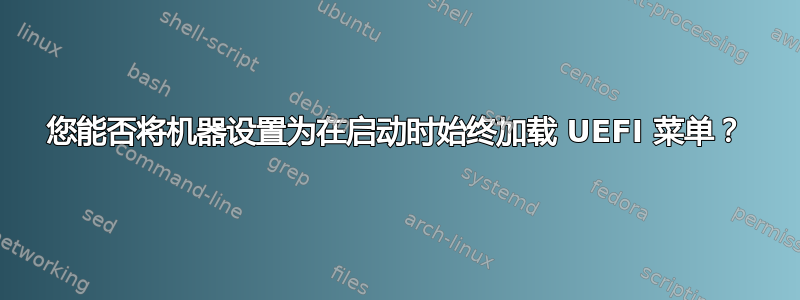 您能否将机器设置为在启动时始终加载 UEFI 菜单？